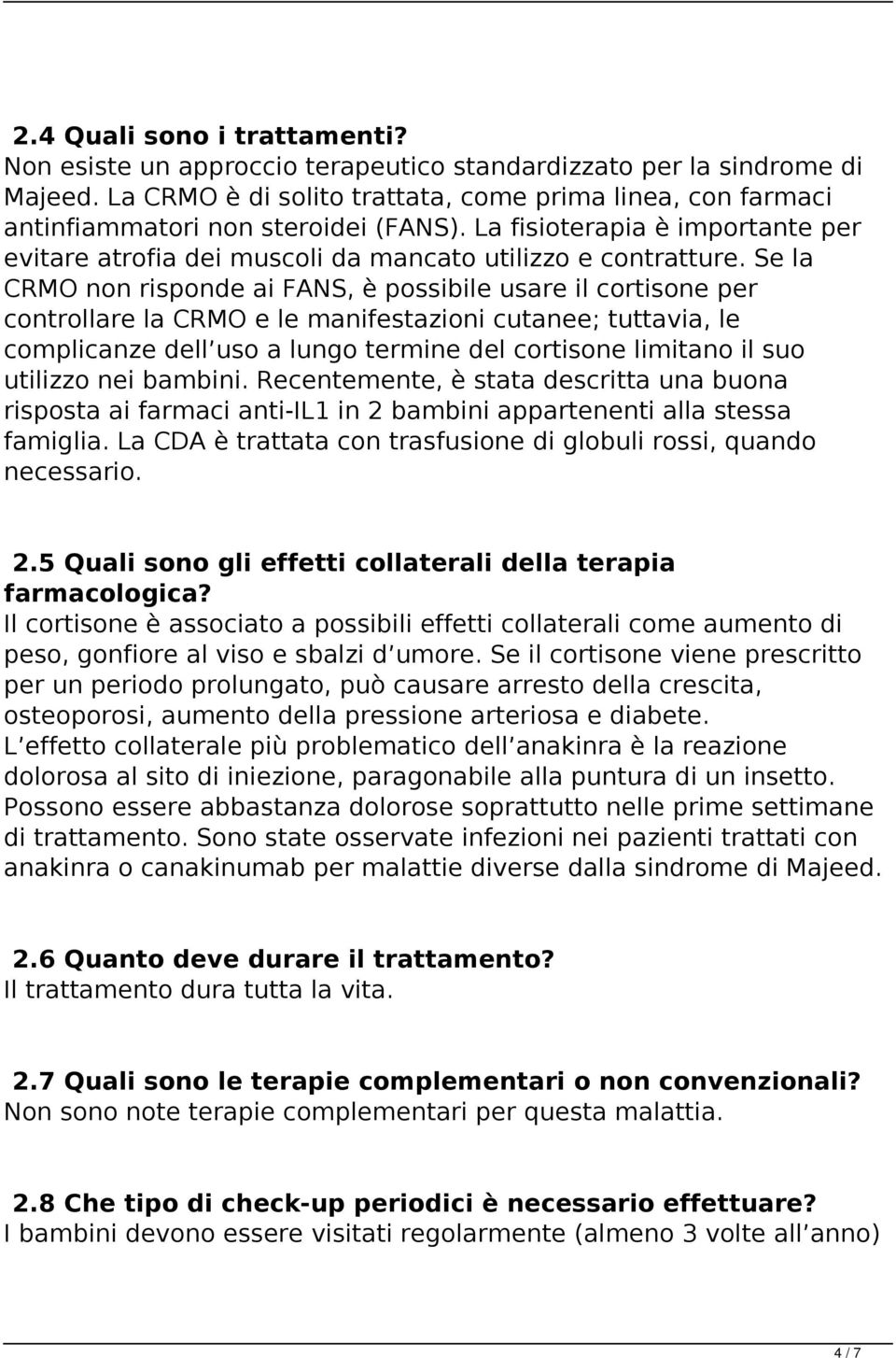 Se la CRMO non risponde ai FANS, è possibile usare il cortisone per controllare la CRMO e le manifestazioni cutanee; tuttavia, le complicanze dell uso a lungo termine del cortisone limitano il suo