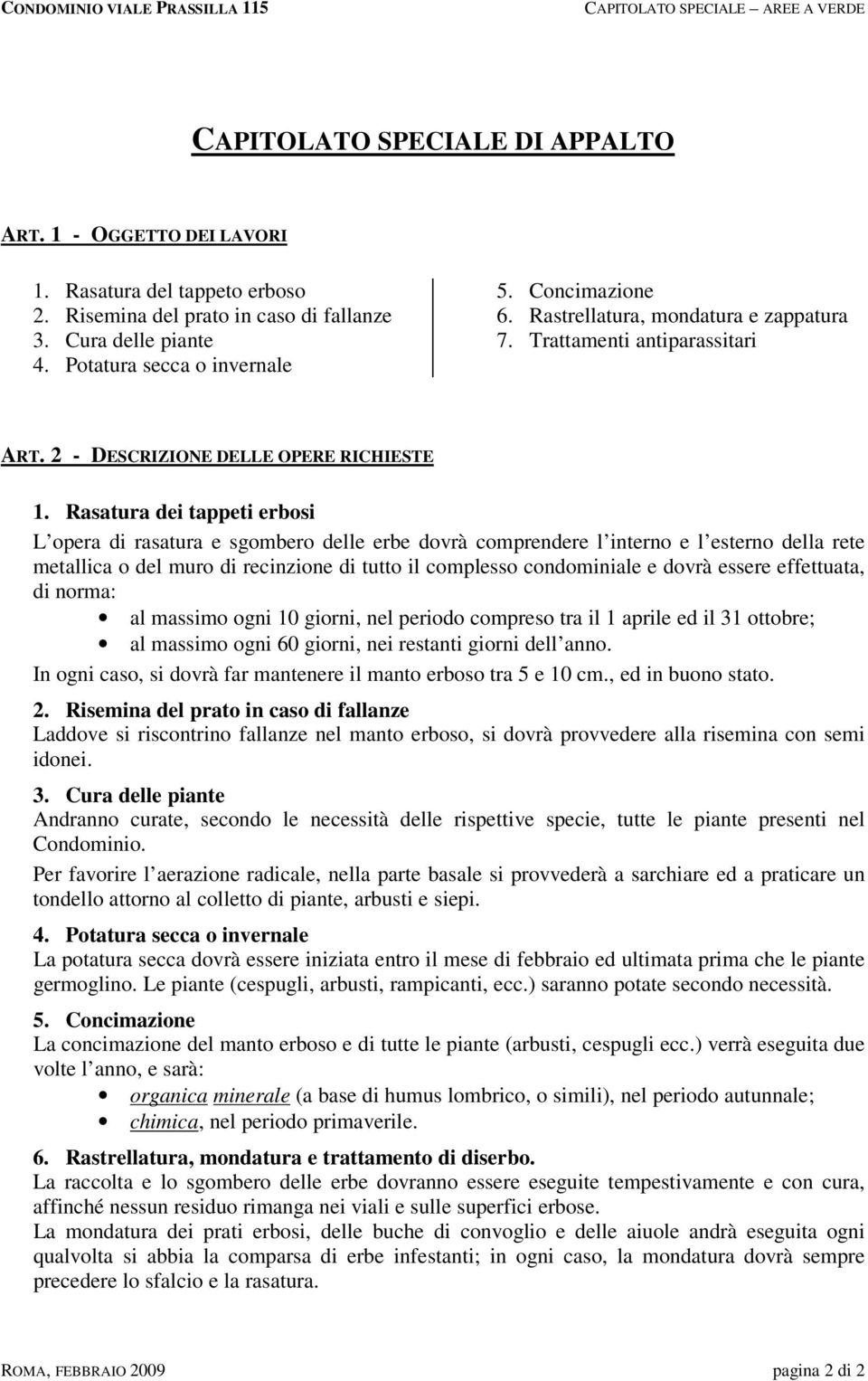 Rasatura dei tappeti erbosi L opera di rasatura e sgombero delle erbe dovrà comprendere l interno e l esterno della rete metallica o del muro di recinzione di tutto il complesso condominiale e dovrà