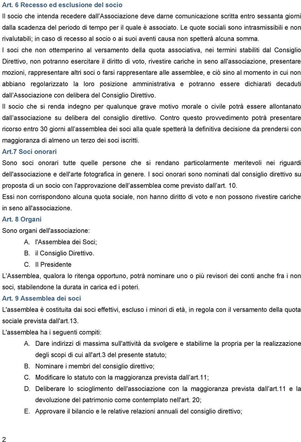 I soci che non ottemperino al versamento della quota associativa, nei termini stabiliti dal Consiglio Direttivo, non potranno esercitare il diritto di voto, rivestire cariche in seno