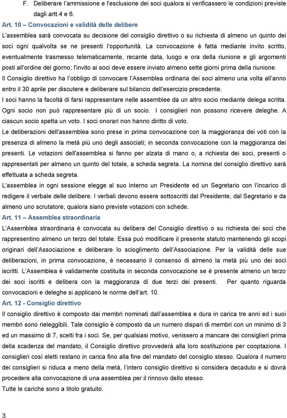 La convocazione è fatta mediante invito scritto, eventualmente trasmesso telematicamente, recante data, luogo e ora della riunione e gli argomenti posti all'ordine del giorno; l'invito ai soci deve