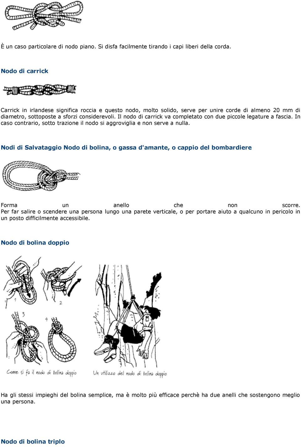 Il nodo di carrick va completato con due piccole legature a fascia. In caso contrario, sotto trazione il nodo si aggroviglia e non serve a nulla.