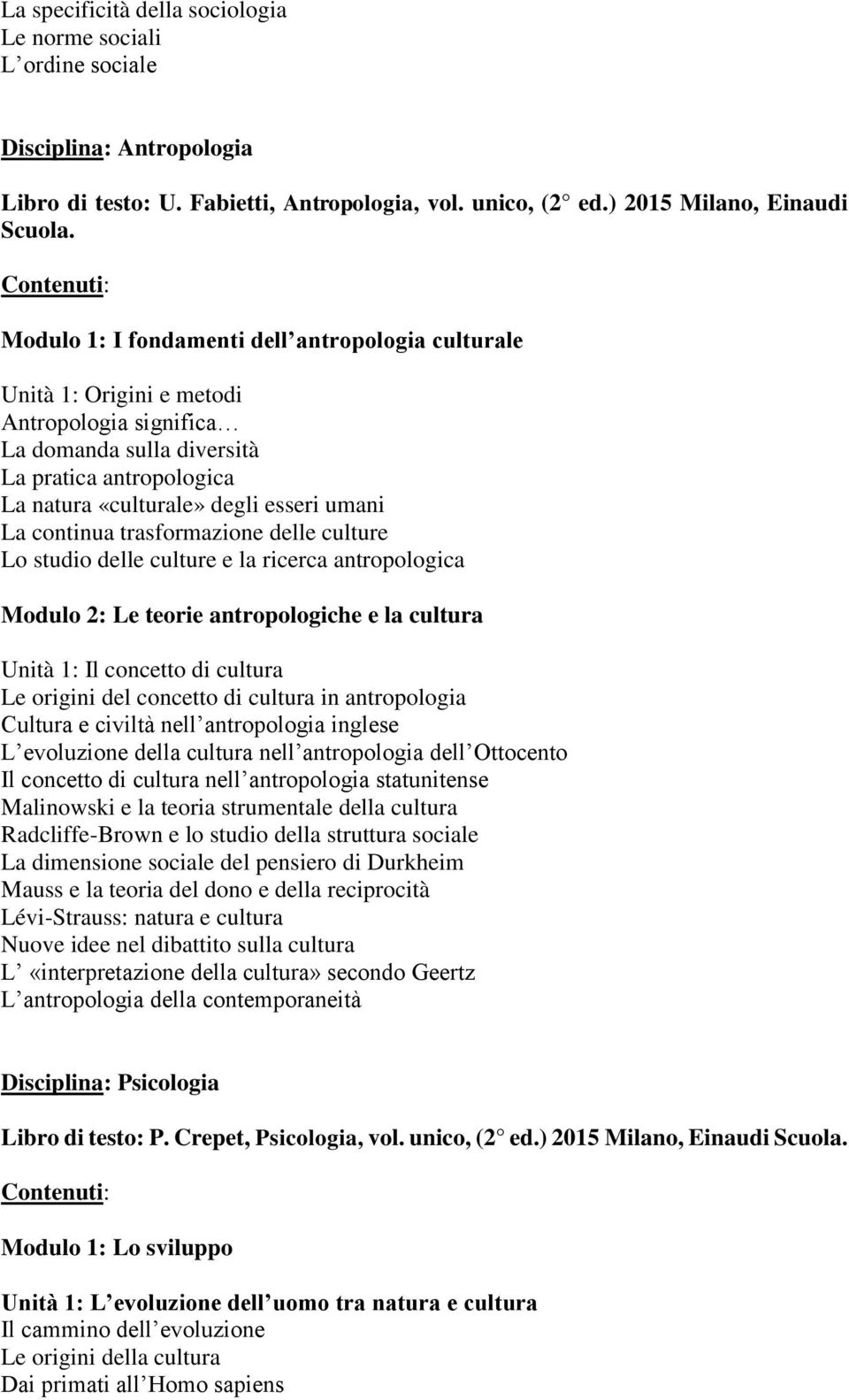 continua trasformazione delle culture Lo studio delle culture e la ricerca antropologica Modulo 2: Le teorie antropologiche e la cultura Unità 1: Il concetto di cultura Le origini del concetto di