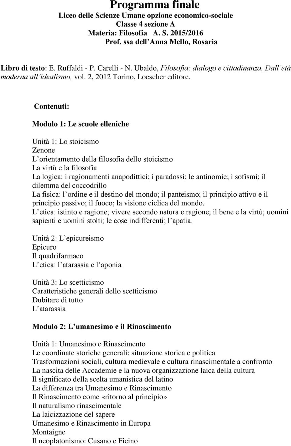 Modulo 1: Le scuole elleniche Unità 1: Lo stoicismo Zenone L orientamento della filosofia dello stoicismo La virtù e la filosofia La logica: i ragionamenti anapodittici; i paradossi; le antinomie; i