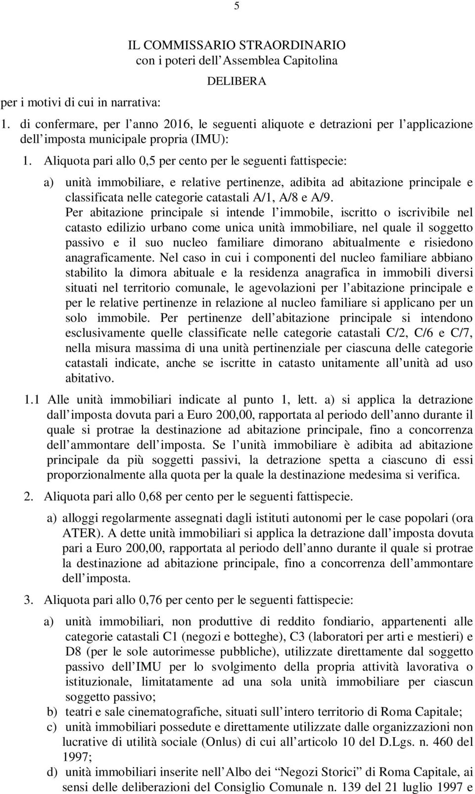 Aliquota pari allo 0,5 per cento per le seguenti fattispecie: a) unità immobiliare, e relative pertinenze, adibita ad abitazione principale e classificata nelle categorie catastali A/1, A/8 e A/9.