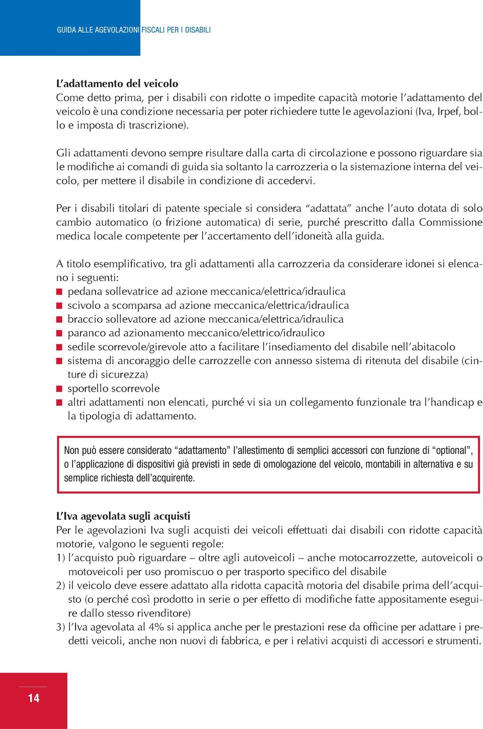 Gli adattamenti devono sempre risultare dalla carta di circolazione e possono riguardare sia le modifiche ai comandi di guida sia soltanto la carrozzeria o la sistemazione interna del veicolo, per