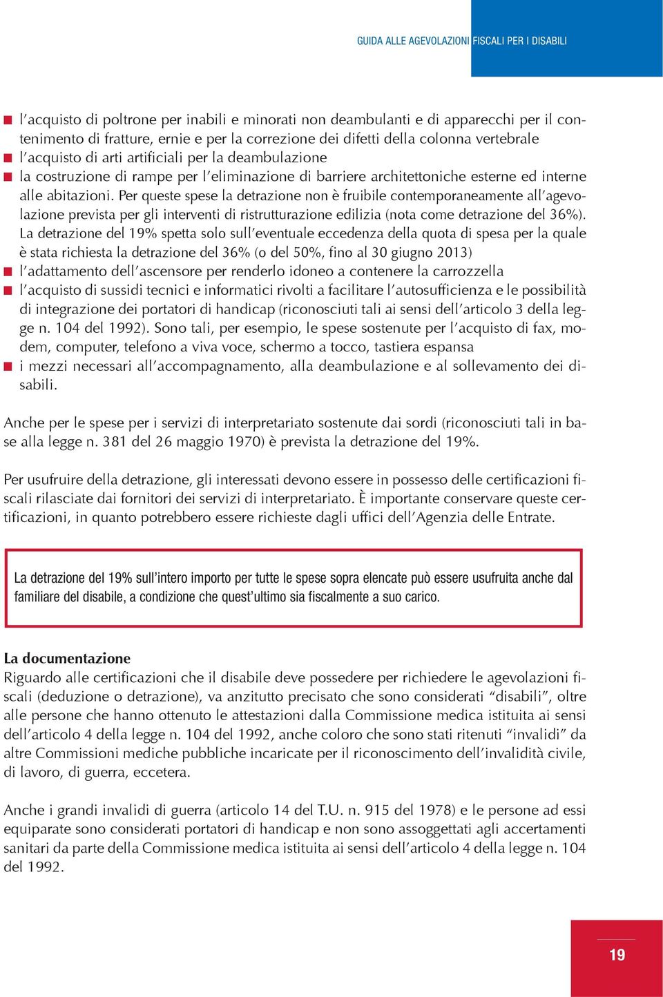 Per queste spese la detrazione non è fruibile contemporaneamente all agevolazione prevista per gli interventi di ristrutturazione edilizia (nota come detrazione del 36%).