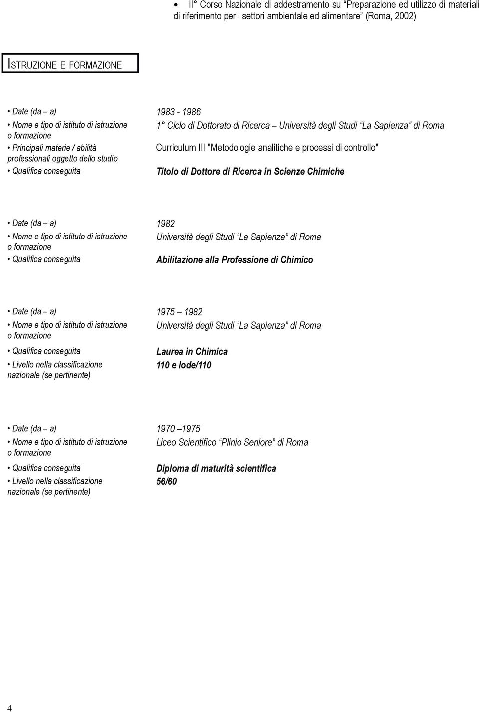 professionali oggetto dello studio Titolo di Dottore di Ricerca in Scienze Chimiche Date (da a) 1982 Nome e tipo di istituto di istruzione Università degli Studi La Sapienza di Roma Abilitazione alla