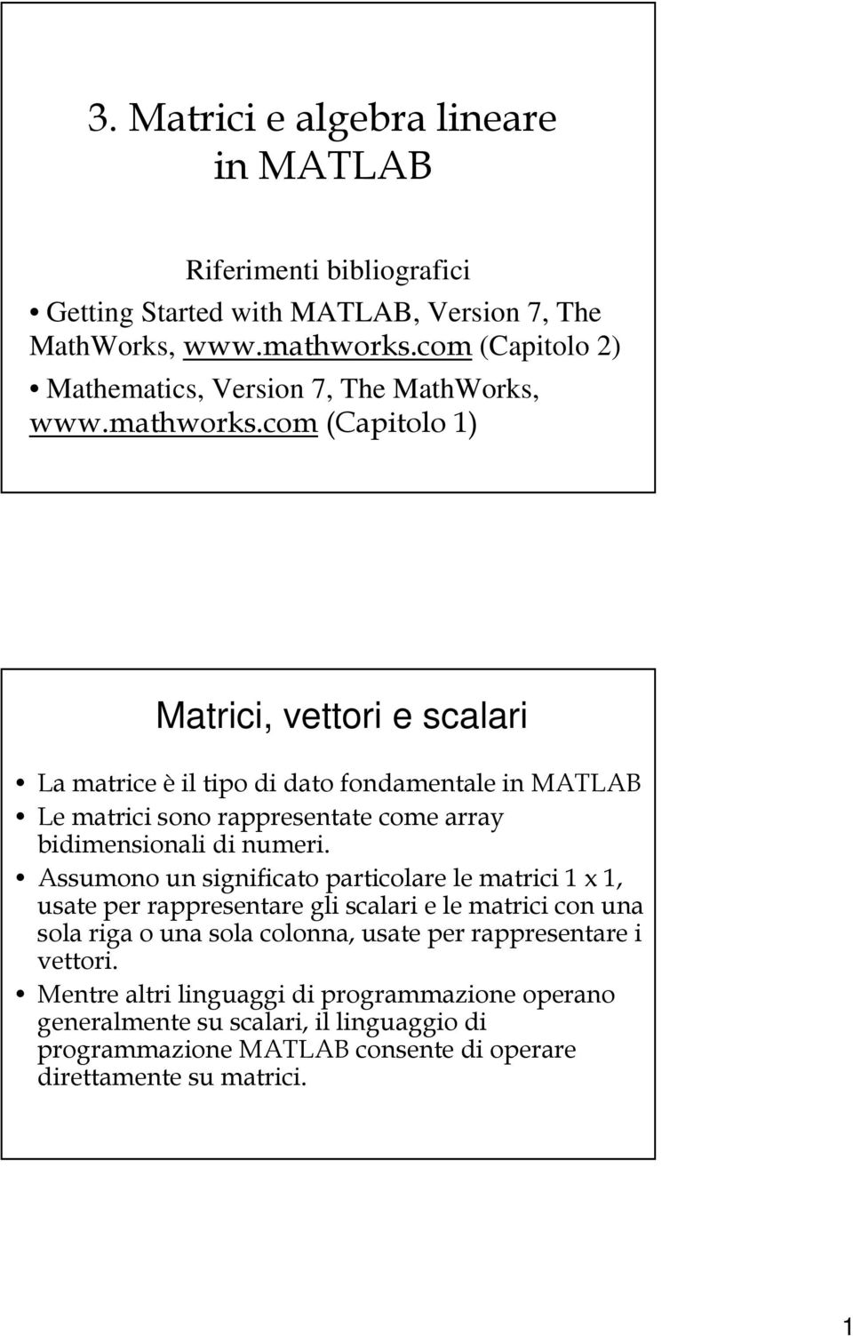 com (Capitolo ) Matrici, vettori e scalari La matrice è il tipo di dato fondamentale in MATLAB Le matrici sono rappresentate come array bidimensionali di numeri.