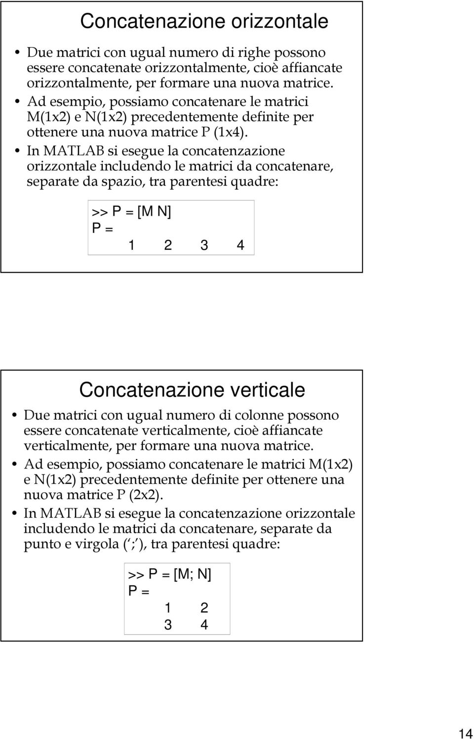 In MATLAB si esegue la concatenzazione orizzontale includendo le matrici da concatenare, separate da spazio, tra parentesi quadre: >> P = [M N] P = 2 3 4 Concatenazione verticale Due matrici con