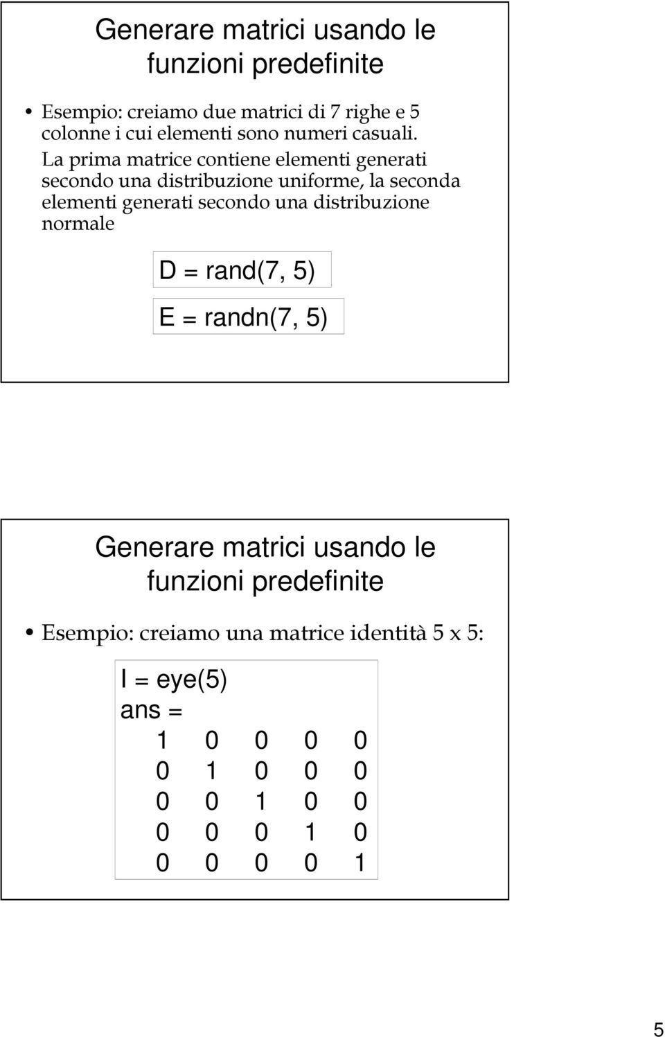 La prima matrice contiene elementi generati secondo una distribuzione uniforme, la seconda elementi