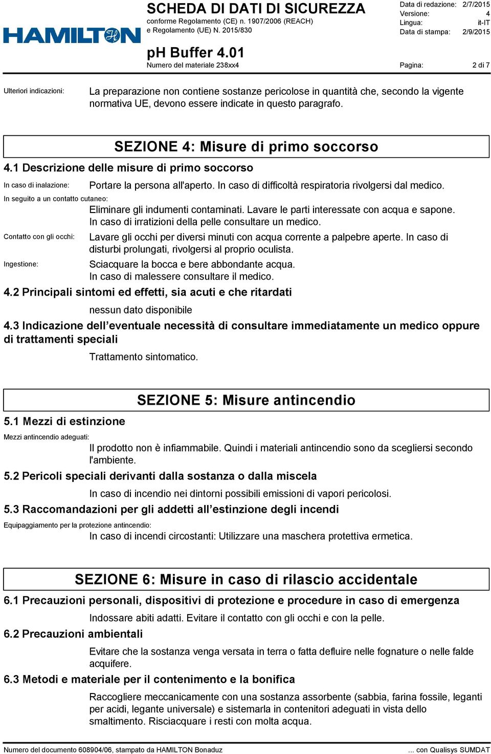 In seguito a un contatto cutaneo: Eliminare gli indumenti contaminati. Lavare le parti interessate con acqua e sapone. In caso di irratizioni della pelle consultare un medico.