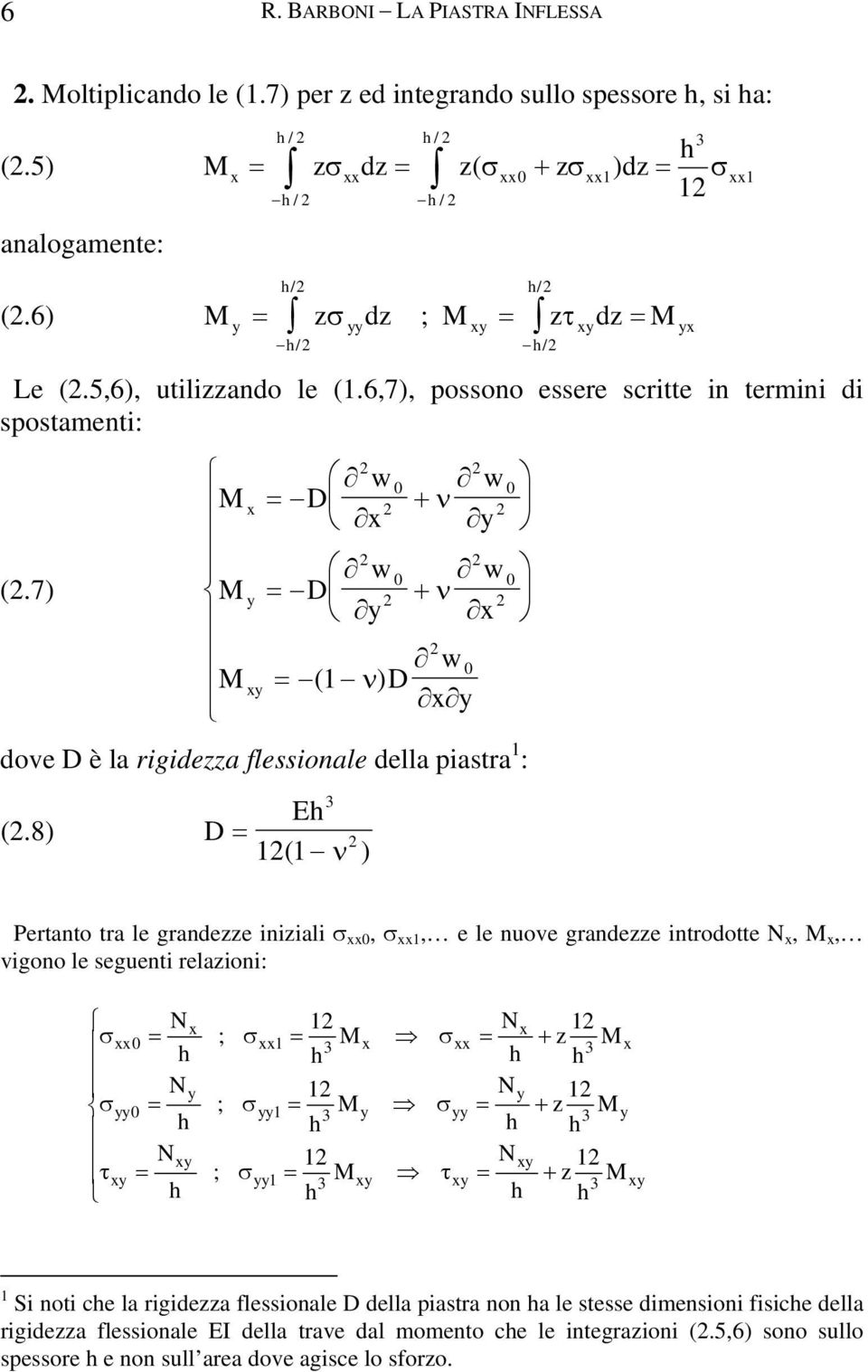 8) D = 1( 1 ν ) Pertanto tra le grandezze iniziali σ, σ 1, e le nuove grandezze introdotte N,, vigono le seguenti relazioni: N 1 N 1 σ = σ = σ = + N 1 N 1 σ = σ = σ = + N 1 N 1 τ = σ = τ = + ; 1 3 z