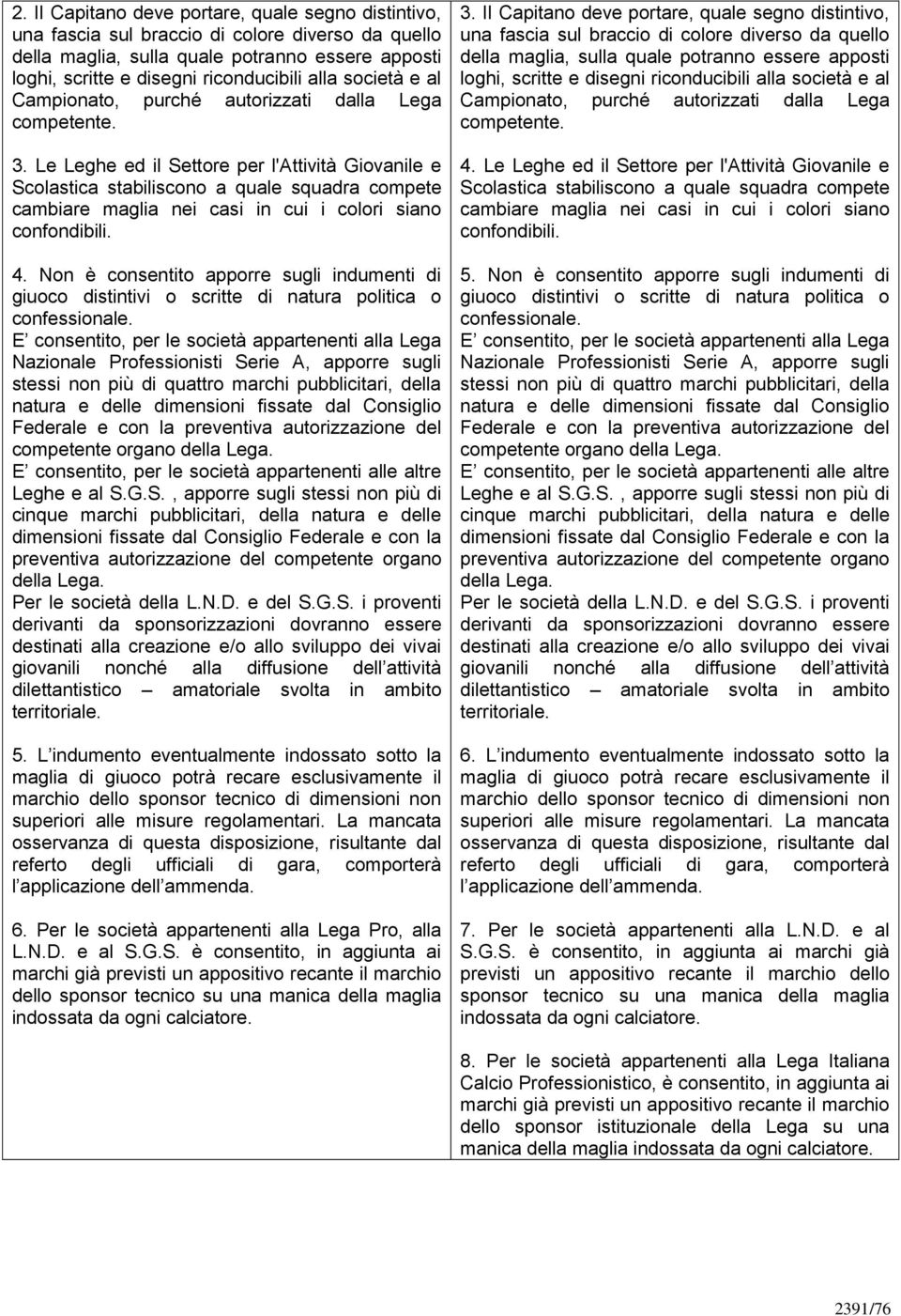 Le Leghe ed il Settore per l'attività Giovanile e Scolastica stabiliscono a quale squadra compete cambiare maglia nei casi in cui i colori siano confondibili. 4.