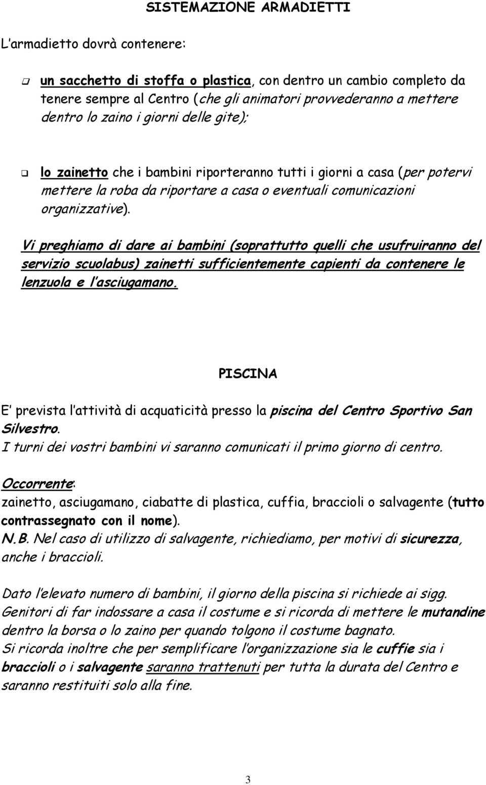 Vi preghiamo di dare ai bambini (soprattutto quelli che usufruiranno del servizio scuolabus) zainetti sufficientemente capienti da contenere le lenzuola e l asciugamano.