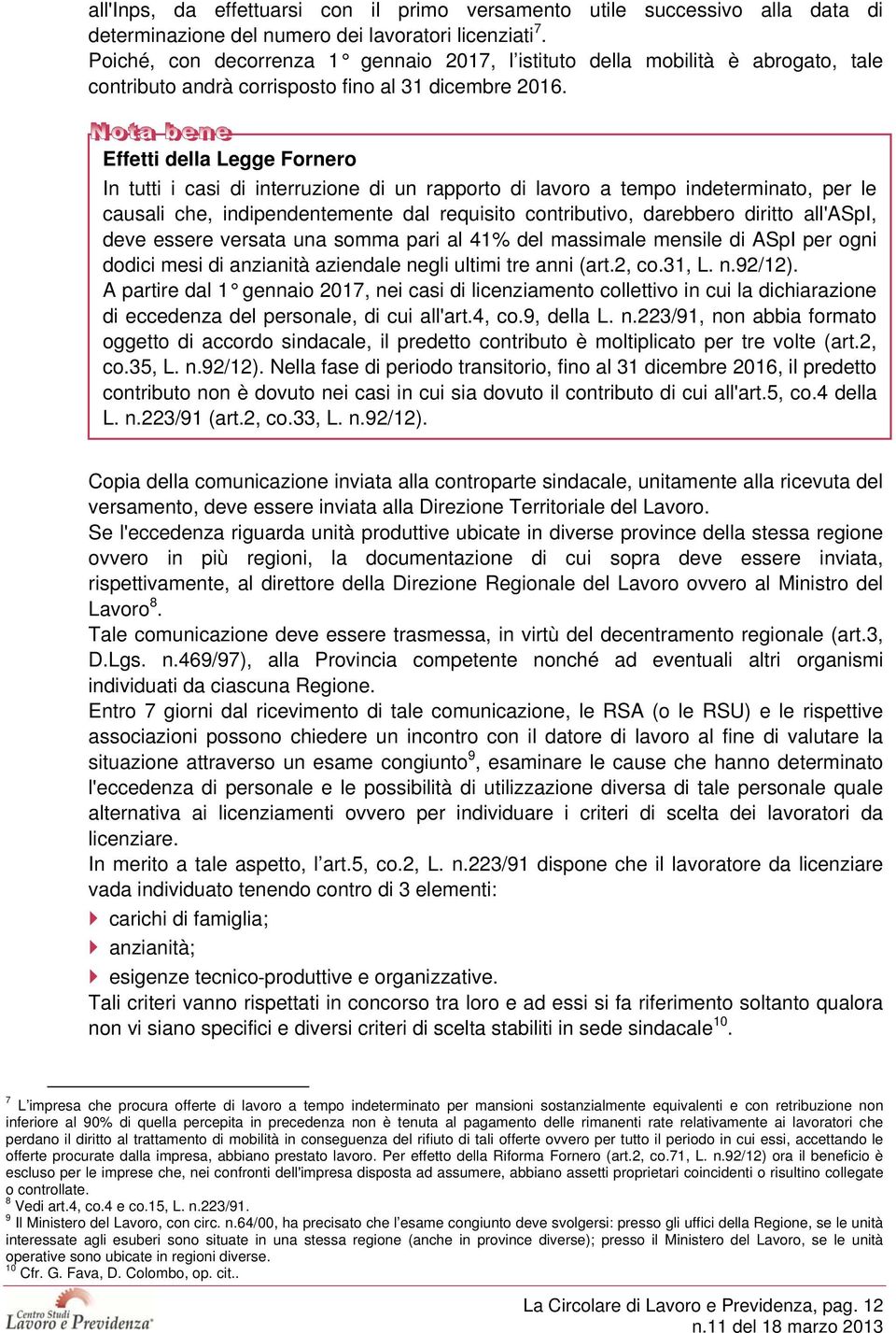 Effetti della Legge Fornero In tutti i casi di interruzione di un rapporto di lavoro a tempo indeterminato, per le causali che, indipendentemente dal requisito contributivo, darebbero diritto