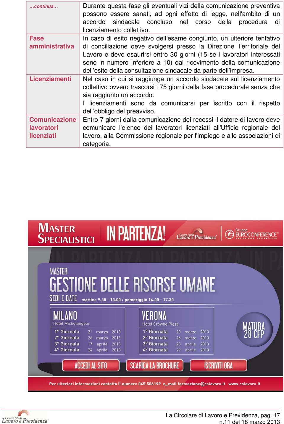 In caso di esito negativo dell esame congiunto, un ulteriore tentativo di conciliazione deve svolgersi presso la Direzione Territoriale del Lavoro e deve esaurirsi entro 30 giorni (15 se i lavoratori