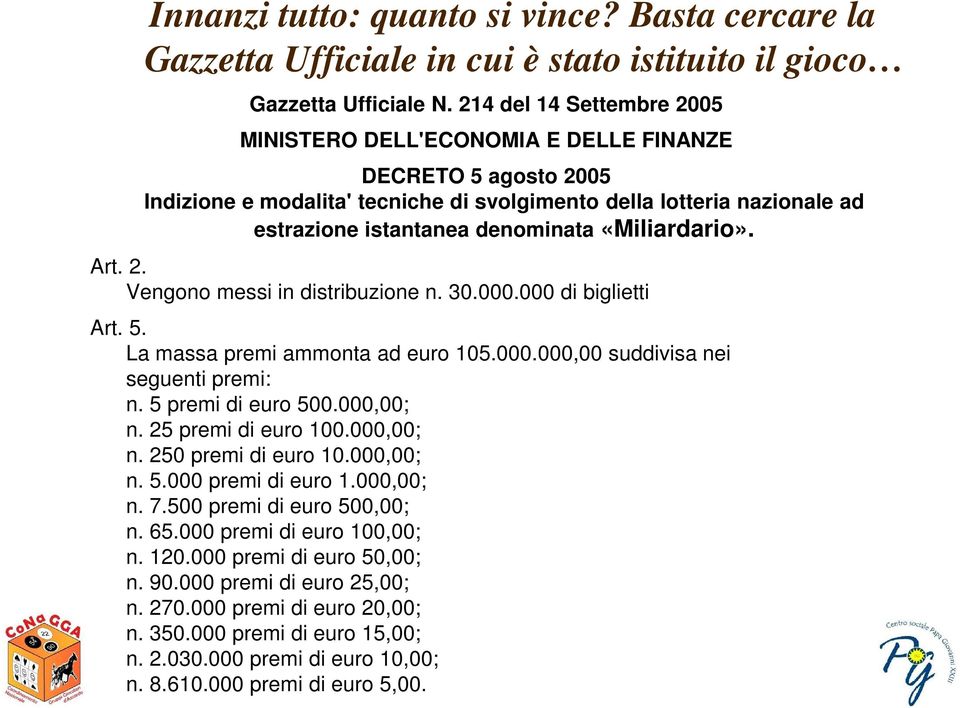 «Miliardario». Art. 2. Vengono messi in distribuzione n. 30.000.000 di biglietti Art. 5. La massa premi ammonta ad euro 105.000.000,00 suddivisa nei seguenti premi: n. 5 premi di euro 500.000,00; n.