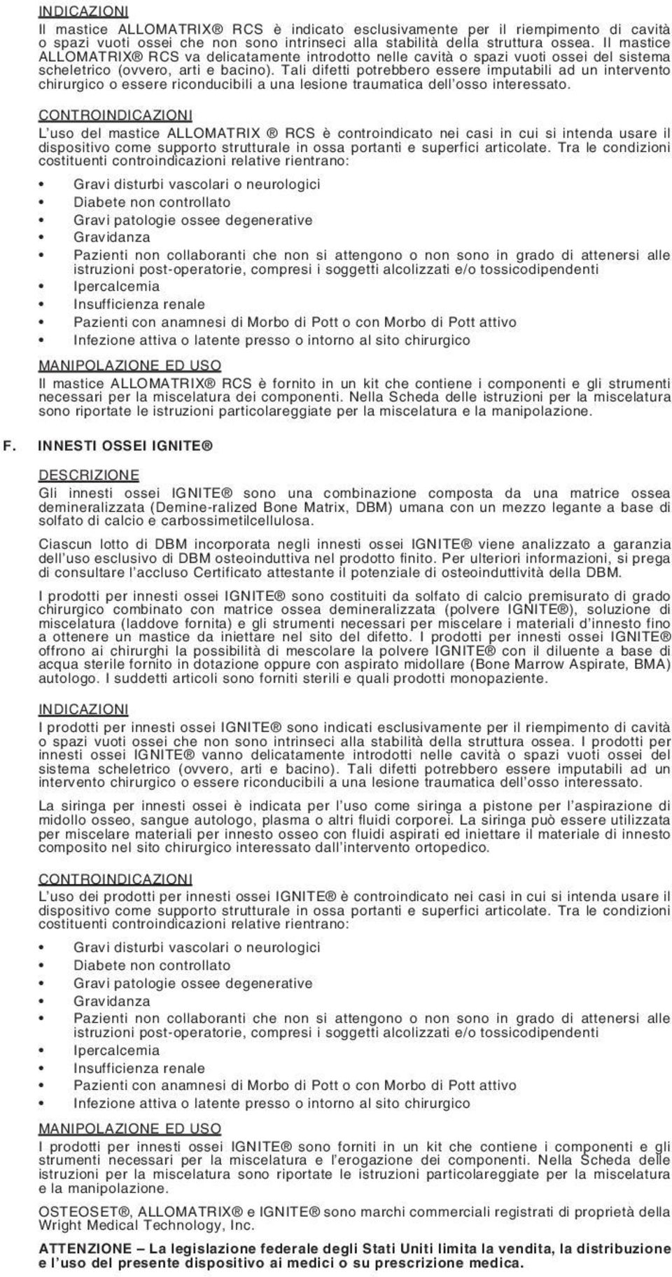 Tali difetti potrebbero essere imputabili ad un intervento chirurgico o essere riconducibili a una lesione traumatica dell osso interessato.