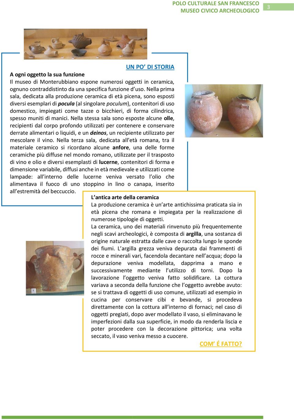 Nella prima sala, dedicata alla produzione ceramica di età picena, sono esposti diversi esemplari di pocula (al singolare poculum), contenitori di uso domestico, impiegati come tazze o bicchieri, di