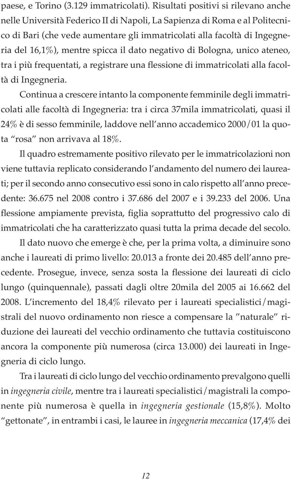 mentre spicca il dato negativo di Bologna, unico ateneo, tra i più frequentati, a registrare una flessione di immatricolati alla facoltà di Ingegneria.