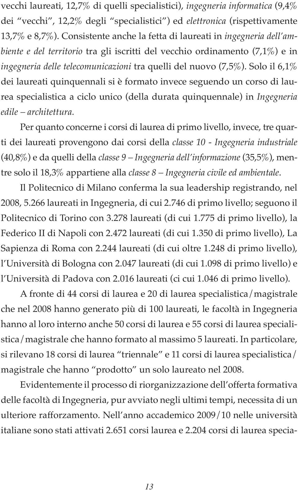 Solo il 6,1% dei laureati quinquennali si è formato invece seguendo un corso di laurea specialistica a ciclo unico (della durata quinquennale) in Ingegneria edile architettura.