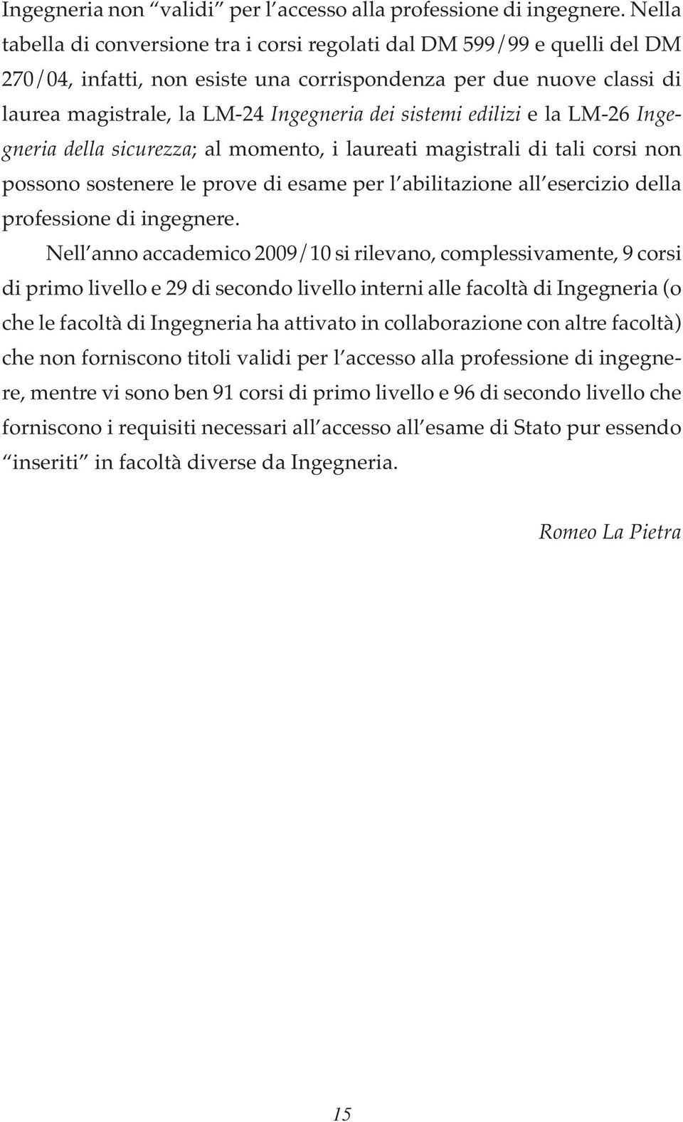 sistemi edilizi e la LM-26 Ingegneria della sicurezza; al momento, i laureati magistrali di tali corsi non possono sostenere le prove di esame per l abilitazione all esercizio della professione di