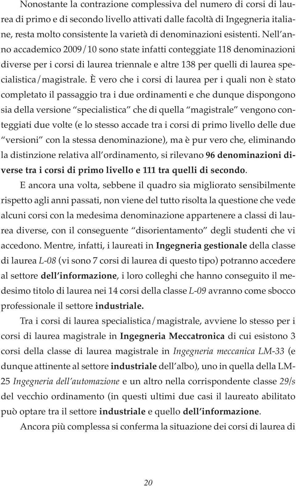 È vero che i corsi di laurea per i quali non è stato completato il passaggio tra i due ordinamenti e che dunque dispongono sia della versione specialistica che di quella magistrale vengono