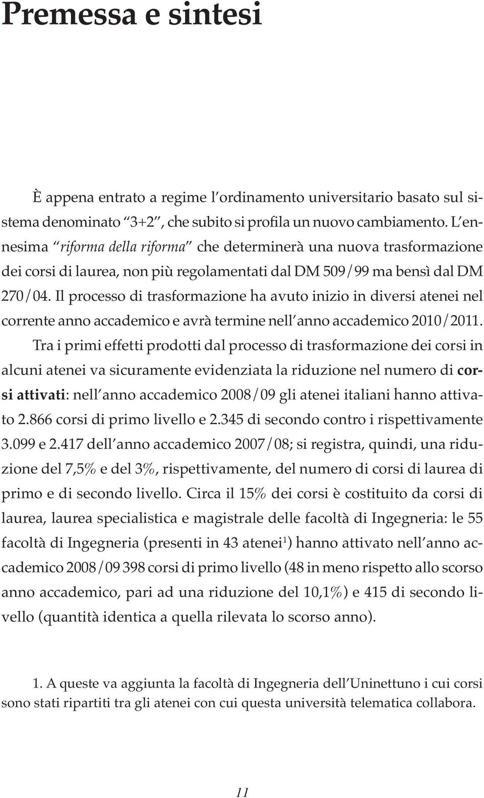 Il processo di trasformazione ha avuto inizio in diversi atenei nel corrente anno accademico e avrà termine nell anno accademico 2010/2011.