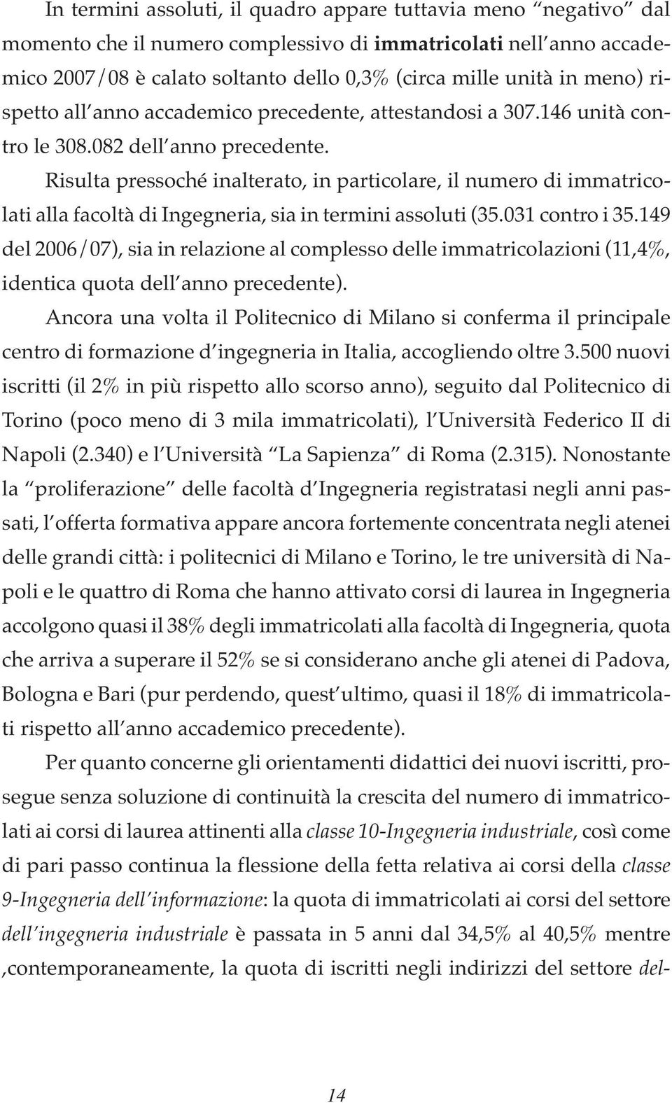 Risulta pressoché inalterato, in particolare, il numero di immatricolati alla facoltà di Ingegneria, sia in termini assoluti (35.031 contro i 35.