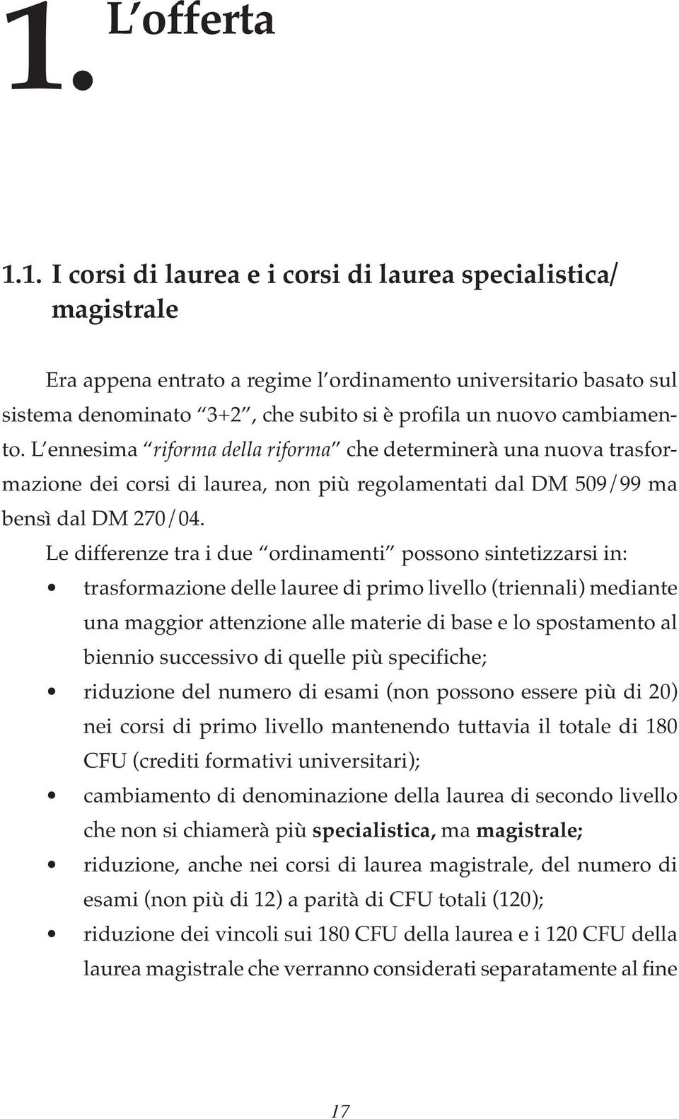 Le differenze tra i due ordinamenti possono sintetizzarsi in: trasformazione delle lauree di primo livello (triennali) mediante una maggior attenzione alle materie di base e lo spostamento al biennio