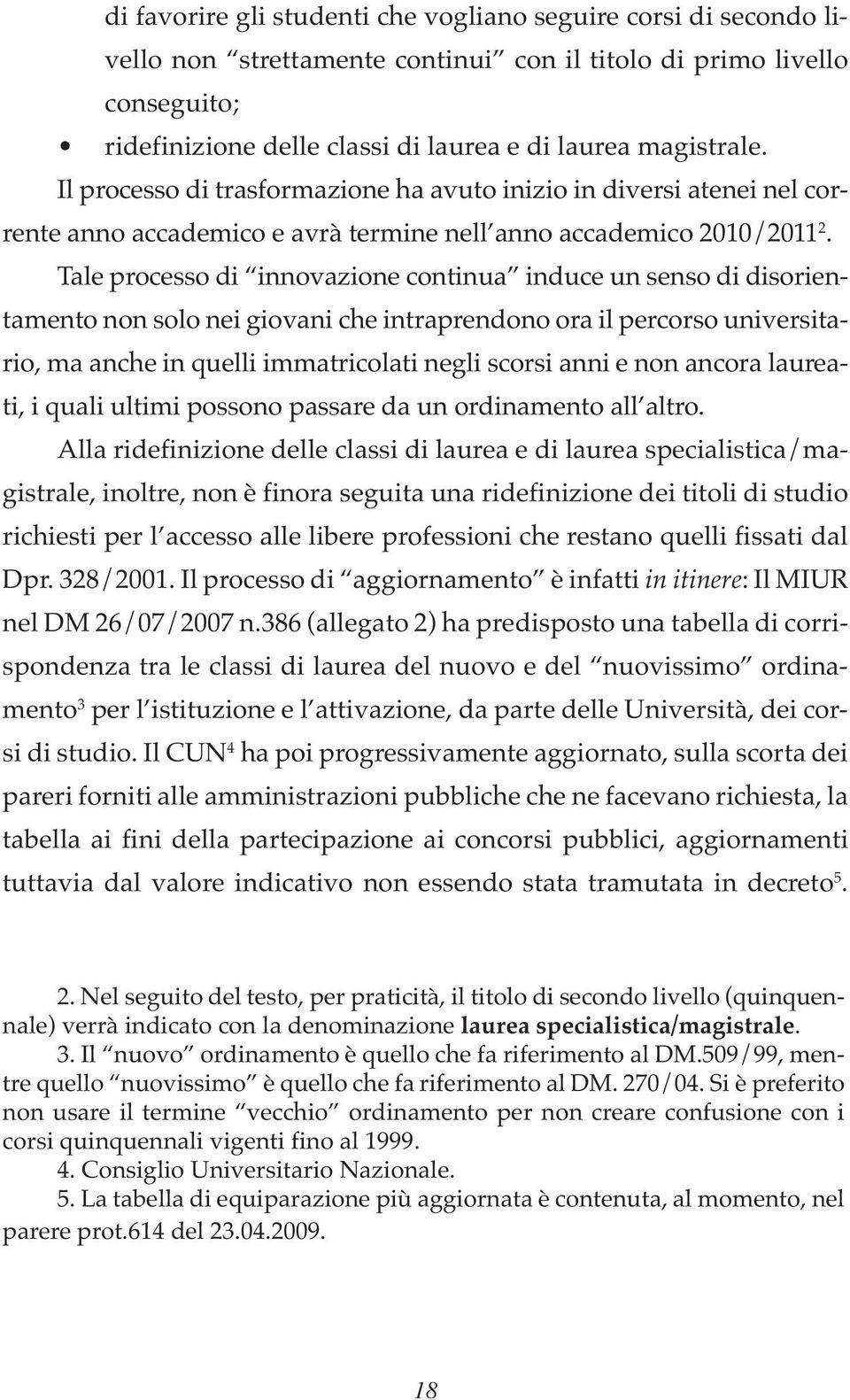 Tale processo di innovazione continua induce un senso di disorientamento non solo nei giovani che intraprendono ora il percorso universitario, ma anche in quelli immatricolati negli scorsi anni e non