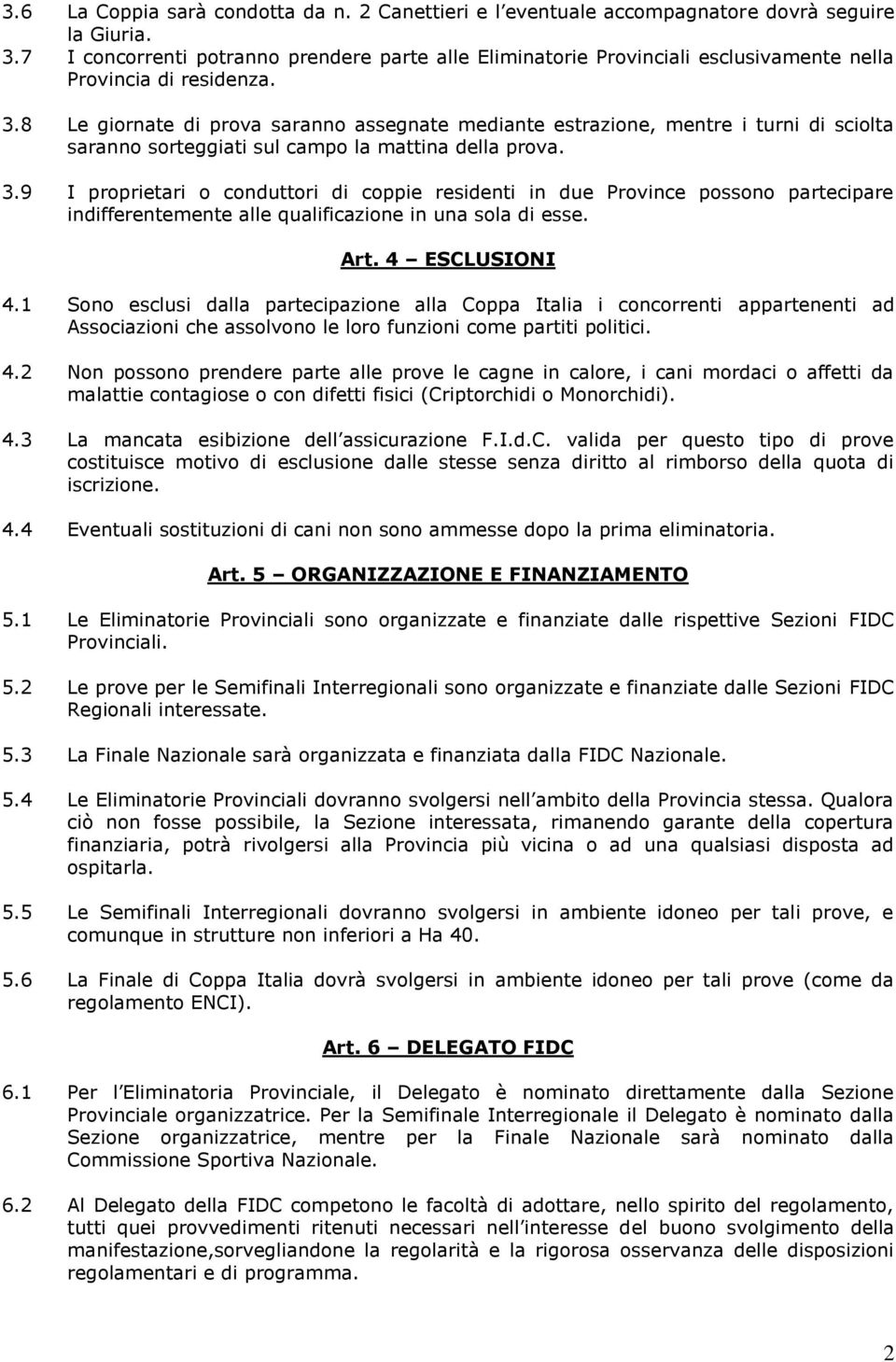 8 Le giornate di prova saranno assegnate mediante estrazione, mentre i turni di sciolta saranno sorteggiati sul campo la mattina della prova. 3.