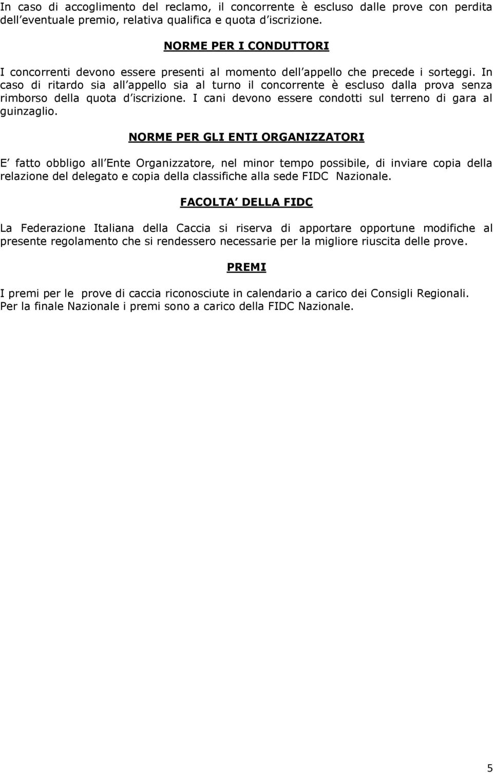 In caso di ritardo sia all appello sia al turno il concorrente è escluso dalla prova senza rimborso della quota d iscrizione. I cani devono essere condotti sul terreno di gara al guinzaglio.