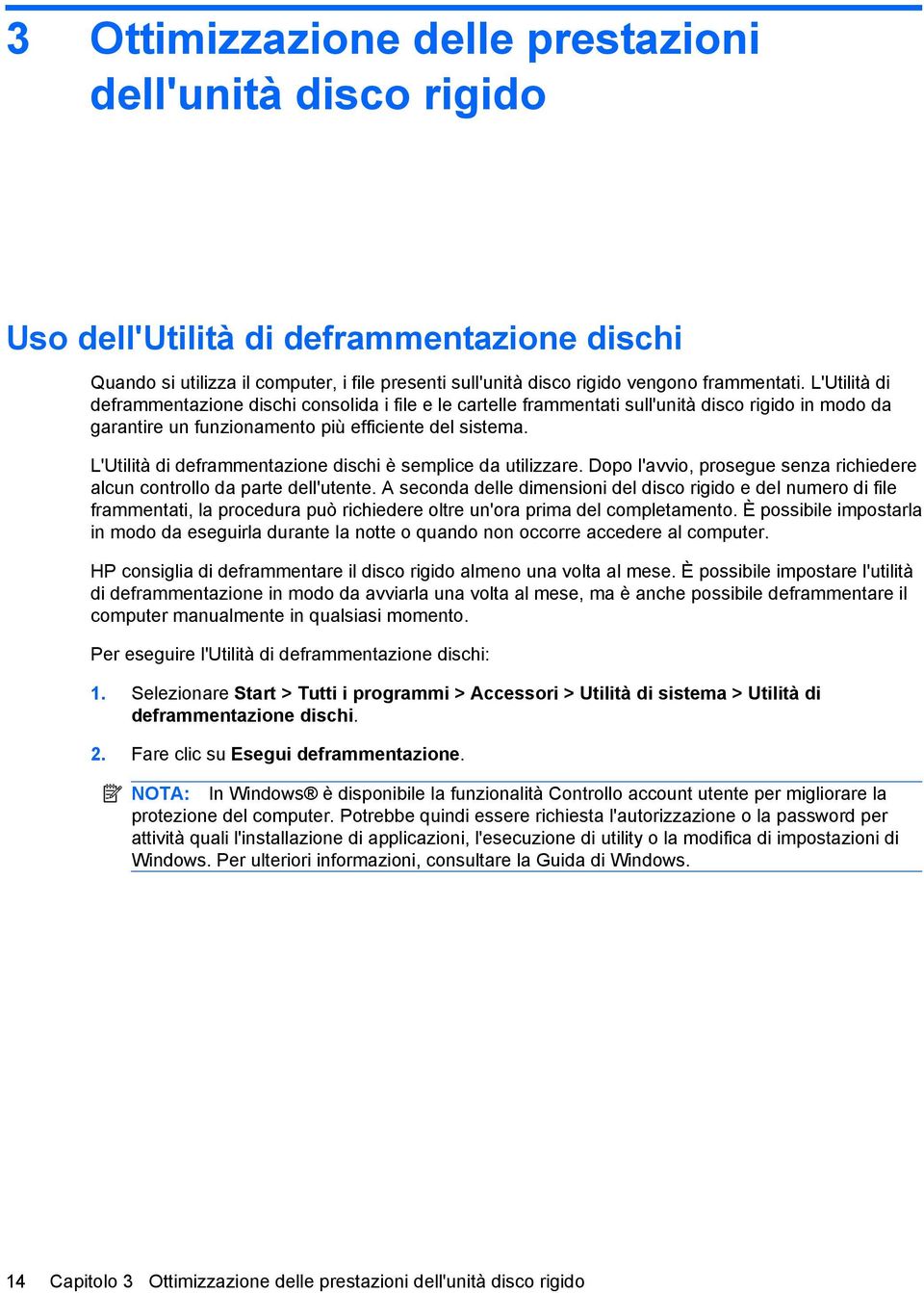 L'Utilità di deframmentazione dischi è semplice da utilizzare. Dopo l'avvio, prosegue senza richiedere alcun controllo da parte dell'utente.