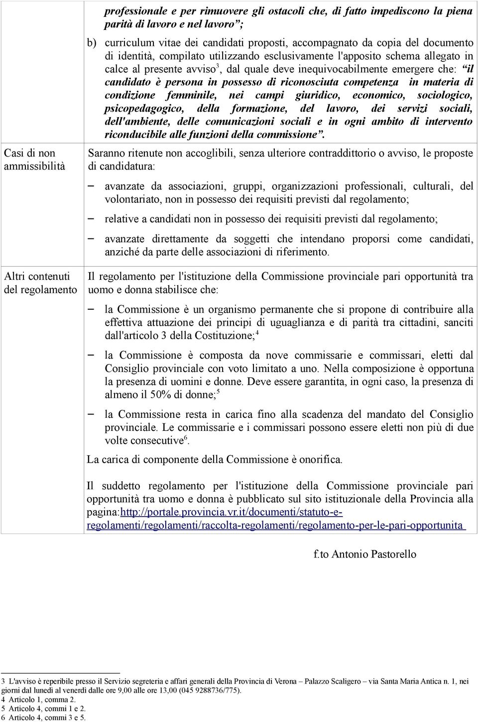 emergere che: il candidato è persona in possesso di riconosciuta competenza in materia di condizione femminile, nei campi giuridico, economico, sociologico, psicopedagogico, della formazione, del