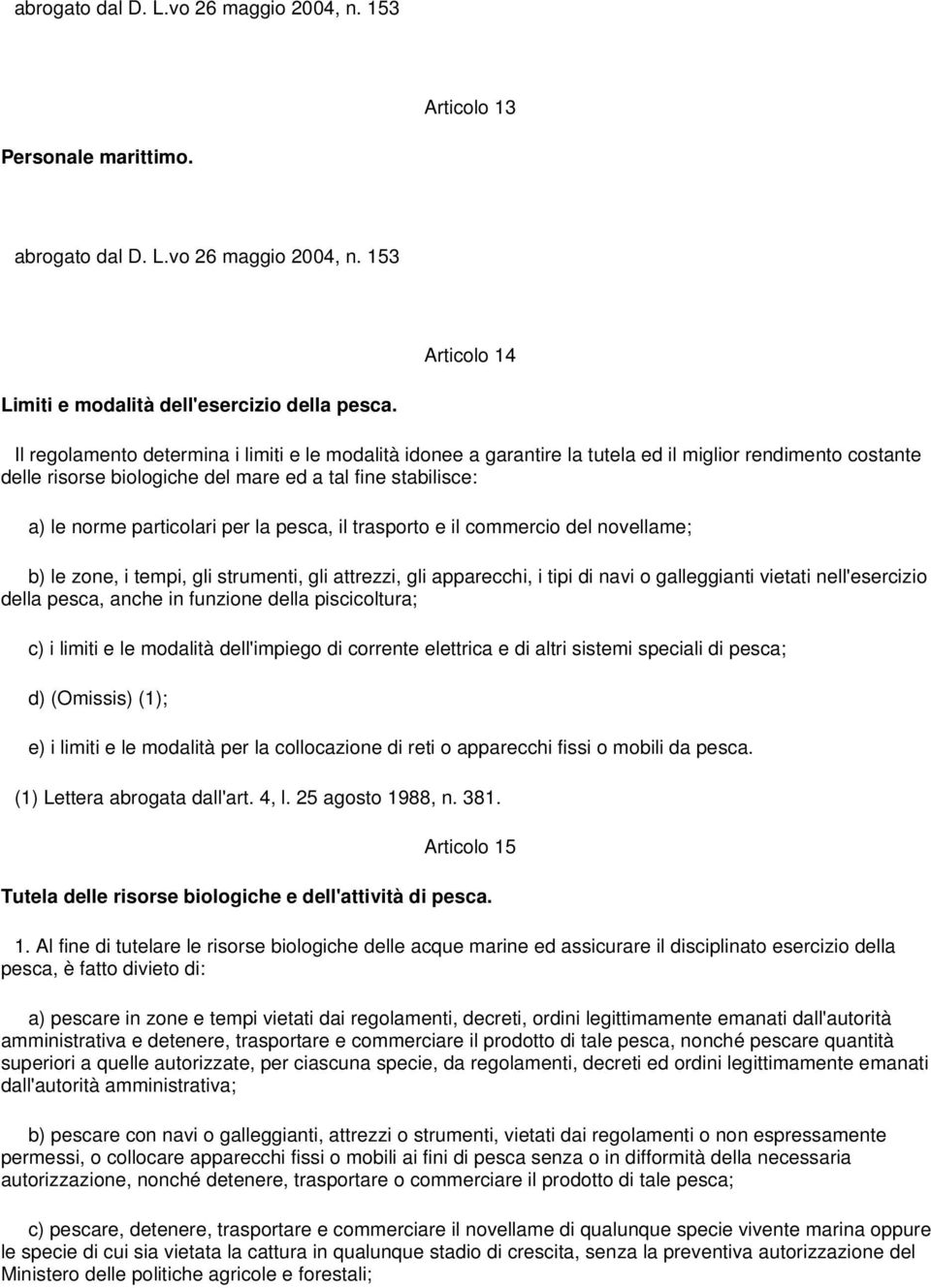 la pesca, il trasporto e il commercio del novellame; b) le zone, i tempi, gli strumenti, gli attrezzi, gli apparecchi, i tipi di navi o galleggianti vietati nell'esercizio della pesca, anche in