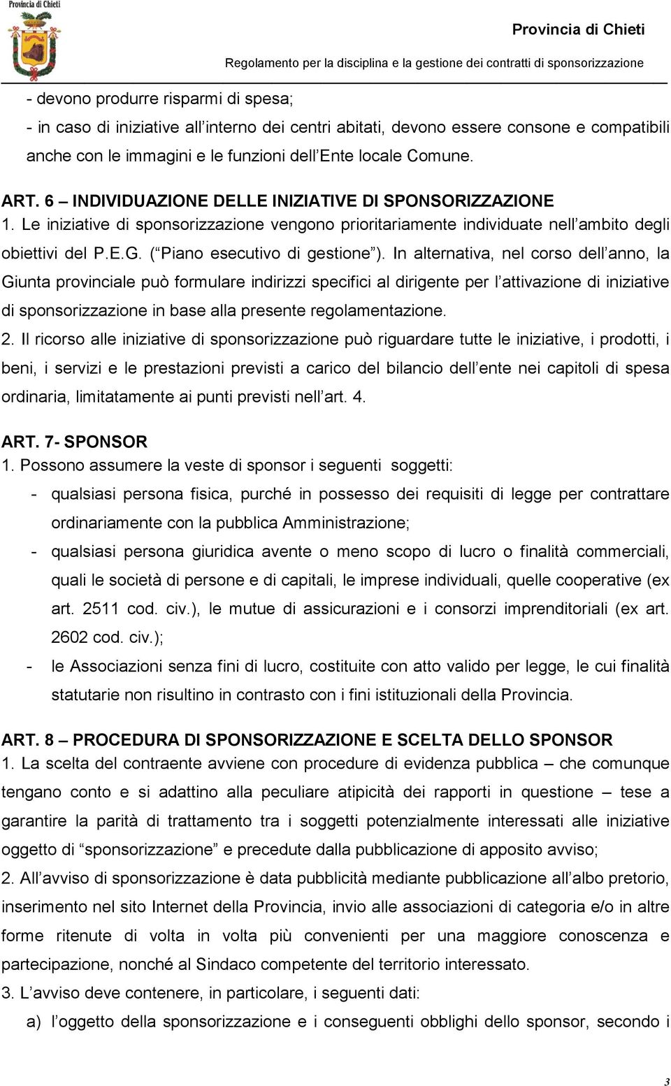 In alternativa, nel corso dell anno, la Giunta provinciale può formulare indirizzi specifici al dirigente per l attivazione di iniziative di sponsorizzazione in base alla presente regolamentazione. 2.