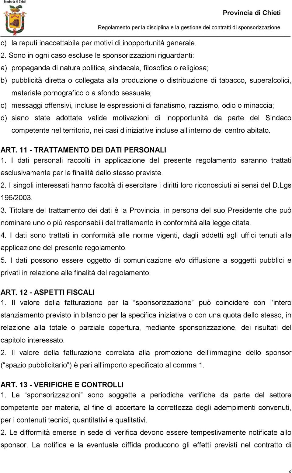 tabacco, superalcolici, materiale pornografico o a sfondo sessuale; c) messaggi offensivi, incluse le espressioni di fanatismo, razzismo, odio o minaccia; d) siano state adottate valide motivazioni