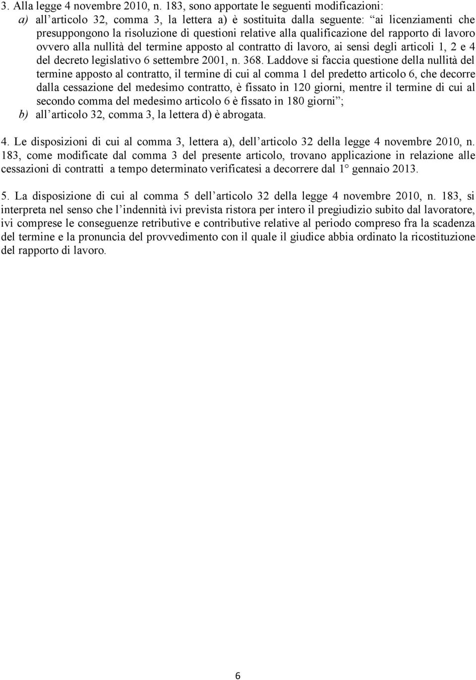 qualificazione del rapporto di lavoro ovvero alla nullità del termine apposto al contratto di lavoro, ai sensi degli articoli 1, 2 e 4 del decreto legislativo 6 settembre 2001, n. 368.