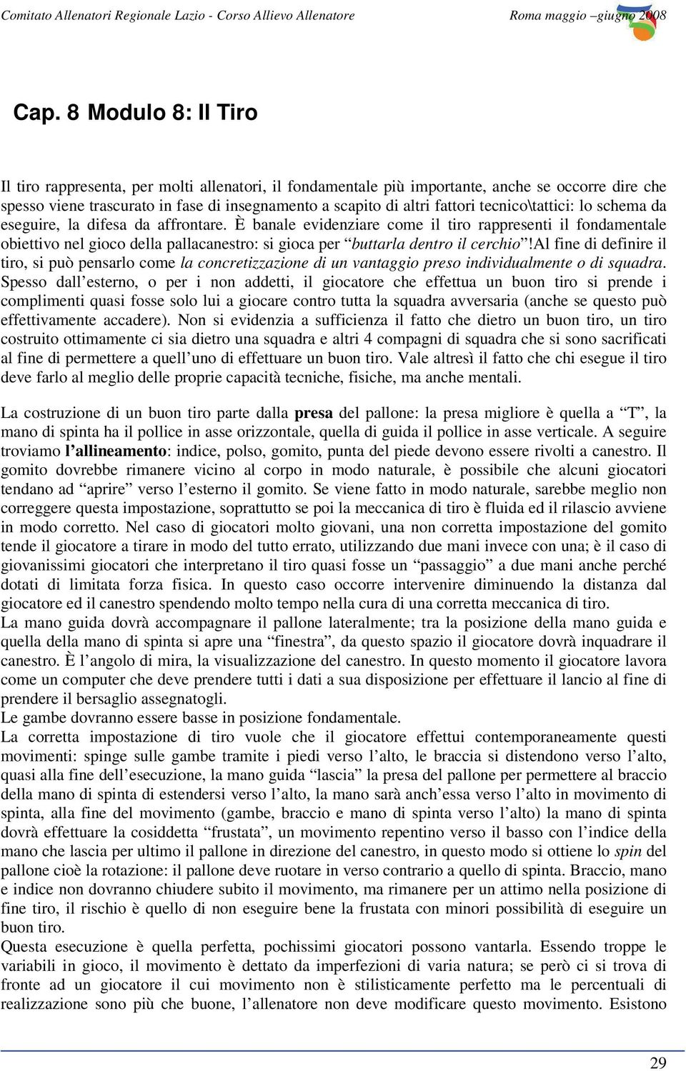 È banale evidenziare come il tiro rappresenti il fondamentale obiettivo nel gioco della pallacanestro: si gioca per buttarla dentro il cerchio!