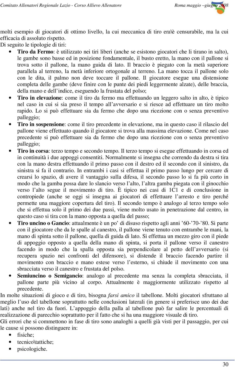 la mano con il pallone si trova sotto il pallone, la mano guida di lato. Il braccio è piegato con la metà superiore parallela al terreno, la metà inferiore ortogonale al terreno.