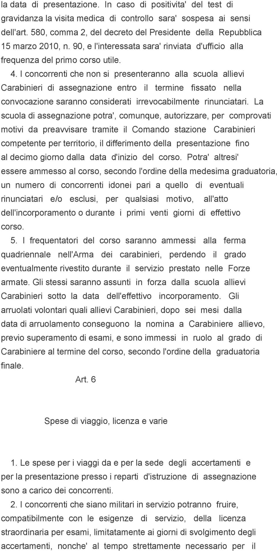 I concorrenti che non si presenteranno alla scuola allievi Carabinieri di assegnazione entro il termine fissato nella convocazione saranno considerati irrevocabilmente rinunciatari.
