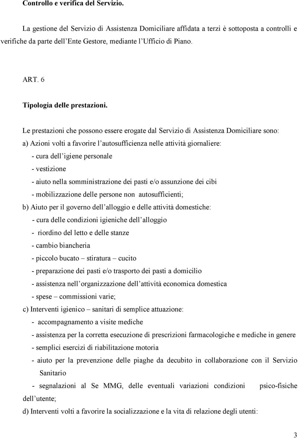 Le prestazioni che possono essere erogate dal Servizio di Assistenza Domiciliare sono: a) Azioni volti a favorire l autosufficienza nelle attività giornaliere: - cura dell igiene personale -