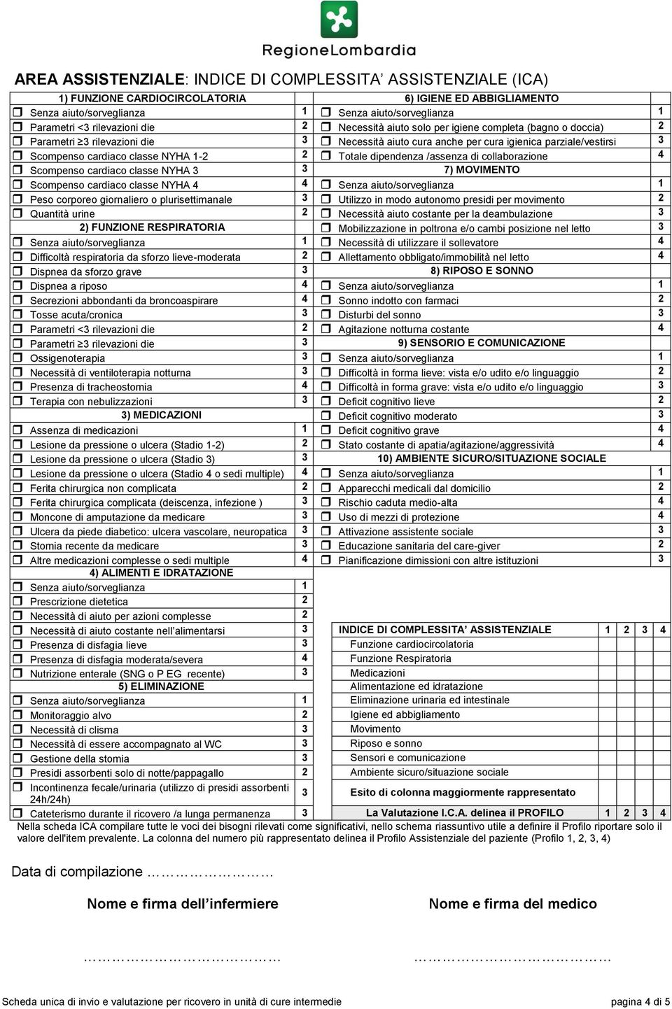 Totale /assenza di collaborazione 4 Scompenso cardiaco classe NYHA 3 3 7) MOVIMENTO Scompenso cardiaco classe NYHA 4 4 Senza aiuto/sorveglianza 1 Peso corporeo giornaliero o plurisettimanale 3