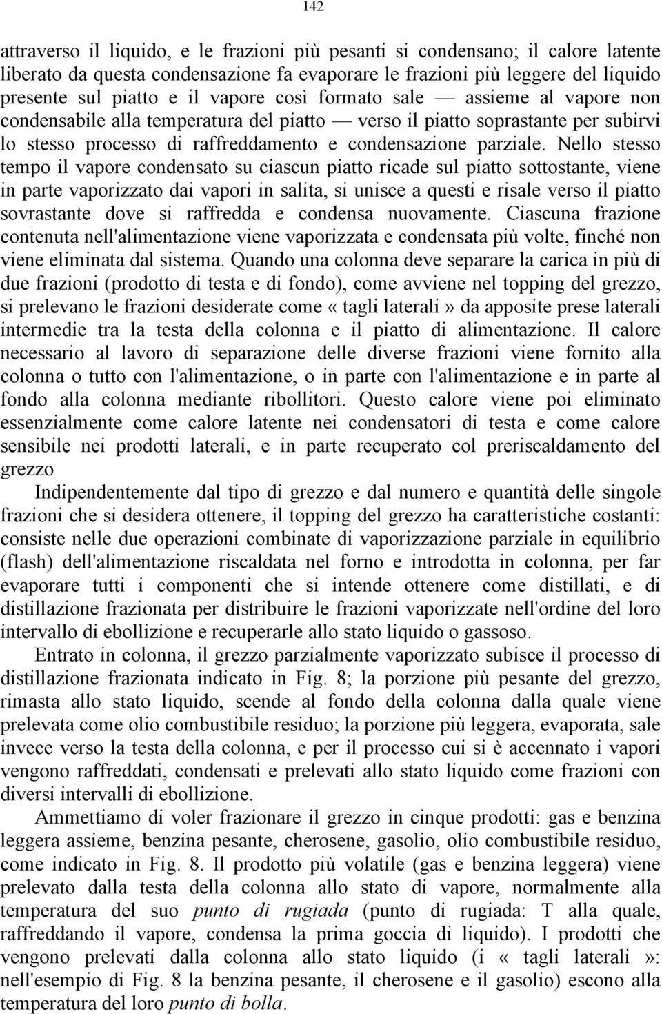 Nello stesso tempo il vapore condensato su ciascun piatto ricade sul piatto sottostante, viene in parte vaporizzato dai vapori in salita, si unisce a questi e risale verso il piatto sovrastante dove