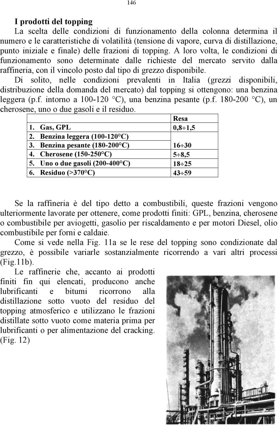 A loro volta, le condizioni di funzionamento sono determinate dalle richieste del mercato servito dalla raffineria, con il vincolo posto dal tipo di grezzo disponibile.