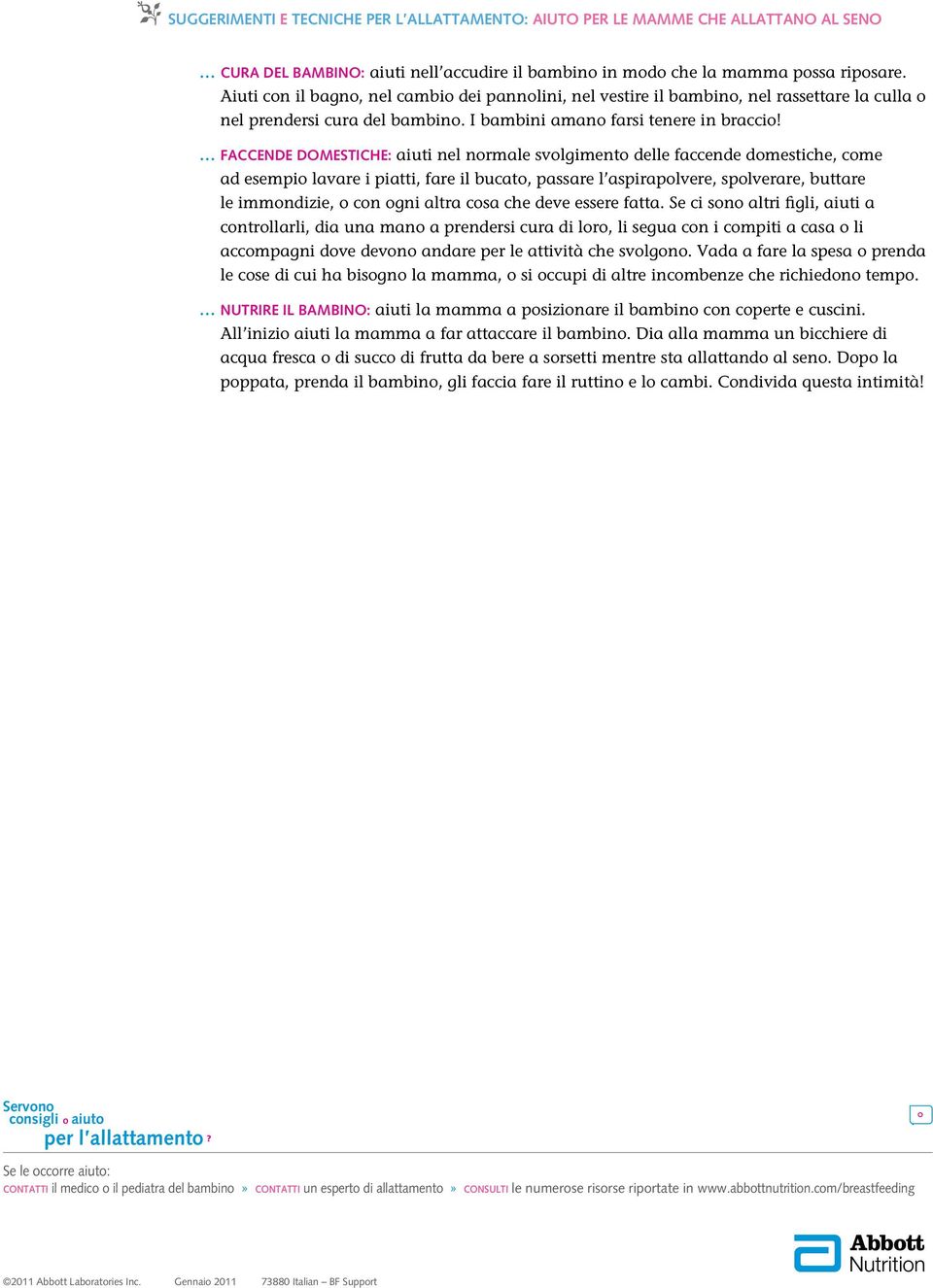 FACCENDE DOMESTICHE: aiuti nel normale svolgimento delle faccende domestiche, come ad esempio lavare i piatti, fare il bucato, passare l aspirapolvere, spolverare, buttare le immondizie, o con ogni