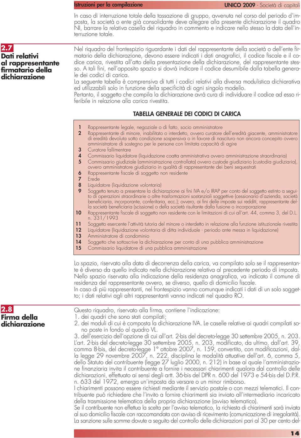 7 Dati relativi al rappresentante firmatario della dichiarazione Nel riquadro del frontespizio riguardante i dati del rappresentante della società o dell ente firmatario della dichiarazione, devono