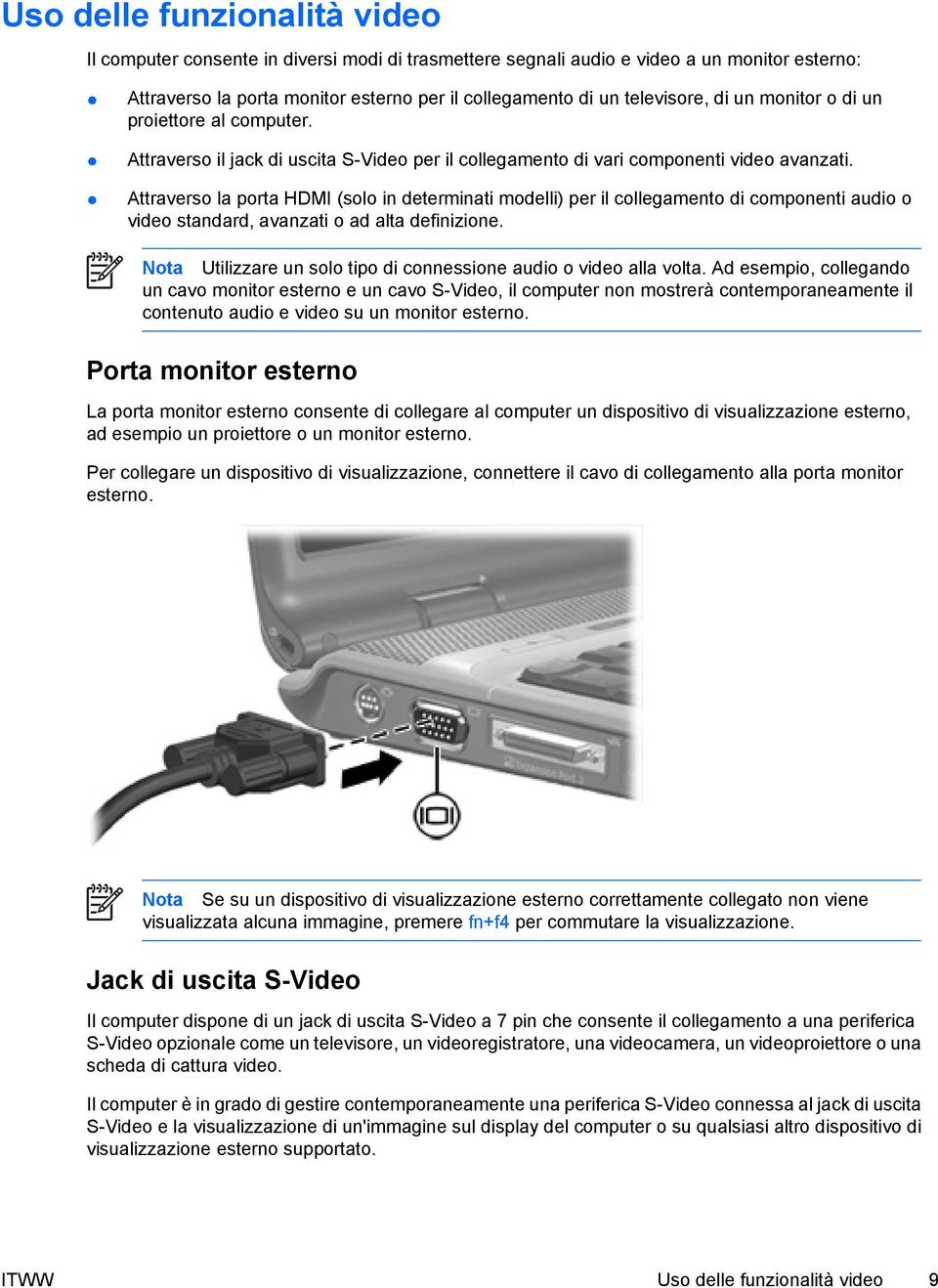 Attraverso la porta HDMI (solo in determinati modelli) per il collegamento di componenti audio o video standard, avanzati o ad alta definizione.