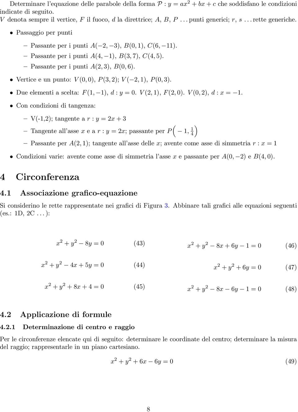 Vertice e un punto: V (0, 0), P (3, 2); V ( 2, 1), P (0, 3). Due elementi a scelta: F (1, 1), d : y = 0. V (2, 1), F (2, 0). V (0, 2), d : x = 1.